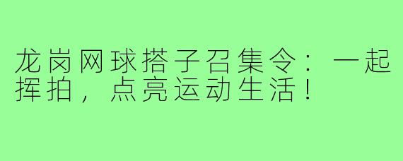 龙岗网球搭子召集令:一起挥拍,点亮运动生活!