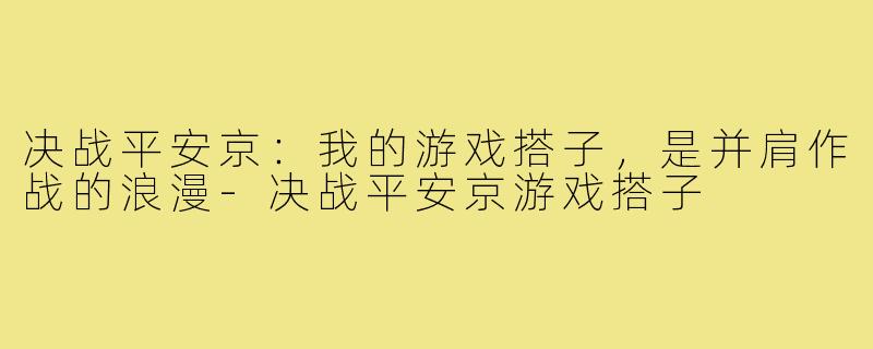决战平安京：我的游戏搭子，是并肩作战的浪漫-决战平安京游戏搭子