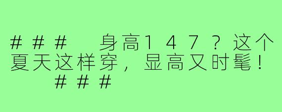 ###
身高147?这个夏天这样穿,显高又时髦!
###