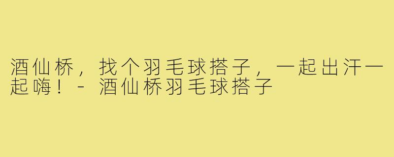 酒仙桥,找个羽毛球搭子,一起出汗一起嗨!-酒仙桥羽毛球搭子