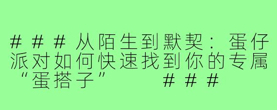 ###从陌生到默契:蛋仔派对如何快速找到你的专属“蛋搭子”
###