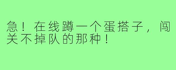 急!在线蹲一个蛋搭子,闯关不掉队的那种!