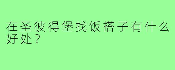 在圣彼得堡找饭搭子有什么好处？
