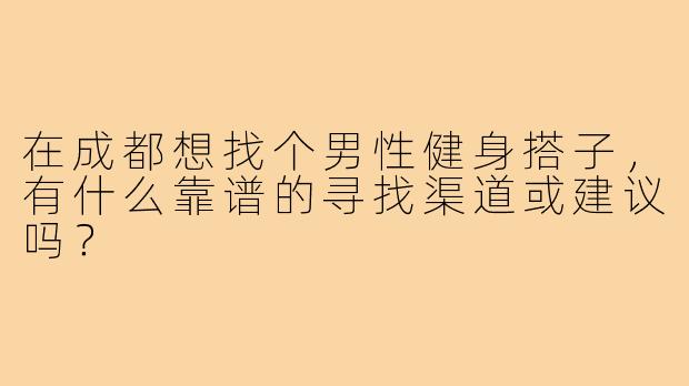 在成都想找个男性健身搭子,有什么靠谱的寻找渠道或建议吗?