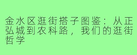金水区逛街搭子图鉴:从正弘城到农科路,我们的逛街哲学