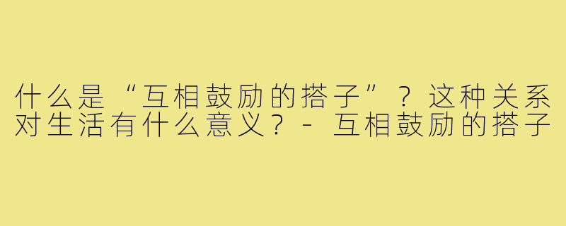 什么是“互相鼓励的搭子”?这种关系对生活有什么意义?-互相鼓励的搭子