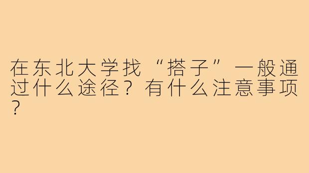 在东北大学找“搭子”一般通过什么途径？有什么注意事项？