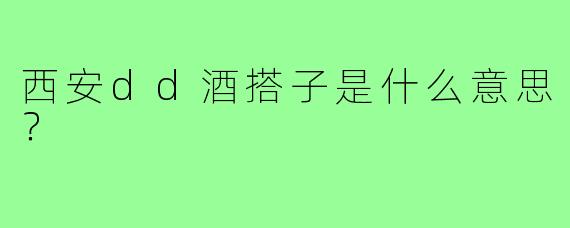 西安dd酒搭子是什么意思？