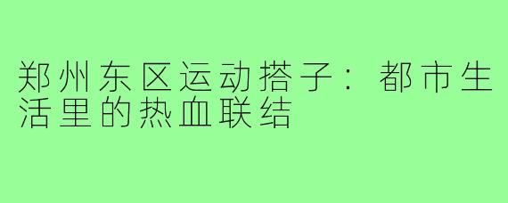 郑州东区运动搭子：都市生活里的热血联结