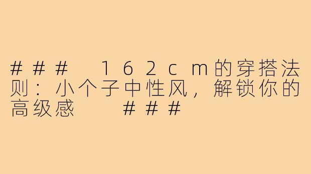 ###
162cm的穿搭法则:小个子中性风,解锁你的高级感
###