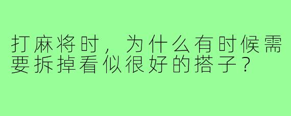 打麻将时,为什么有时候需要拆掉看似很好的搭子?