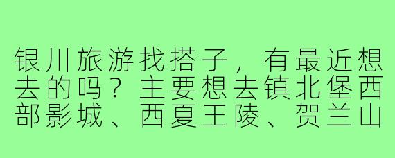 银川旅游找搭子，有最近想去的吗？主要想去镇北堡西部影城、西夏王陵、贺兰山岩画这些地方，大概3天左右，可以一起规划行程，拼房拼车，拍照逛街，希望能找到兴趣相投的姐妹同行！