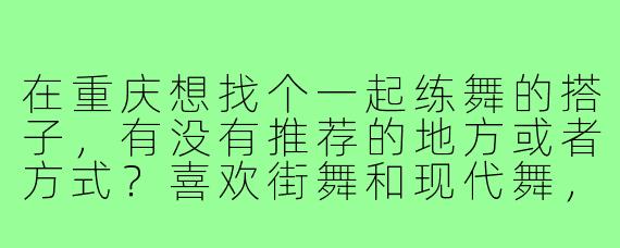 在重庆想找个一起练舞的搭子，有没有推荐的地方或者方式？喜欢街舞和现代舞，希望找到水平相近的伙伴一起进步！