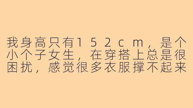 我身高只有152cm，是个小个子女生，在穿搭上总是很困扰，感觉很多衣服撑不起来，显得更矮了。请问有什么简单实用的穿搭技巧可以让我看起来更高挑、更有气质吗？-152小个子穿搭技巧