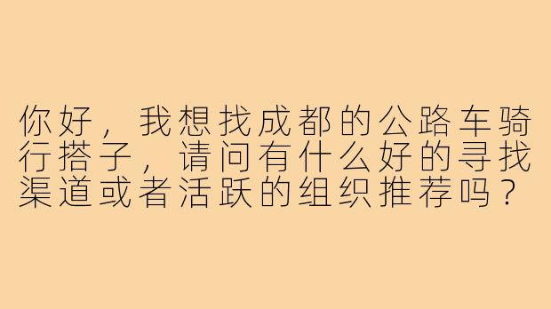 你好,我想找成都的公路车骑行搭子,请问有什么好的寻找渠道或者活跃的组织推荐吗?