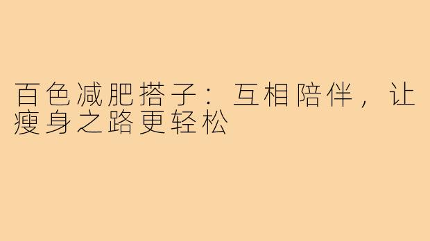 百色减肥搭子：互相陪伴，让瘦身之路更轻松