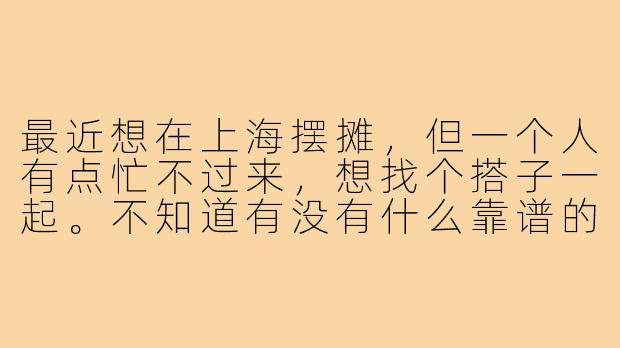 最近想在上海摆摊，但一个人有点忙不过来，想找个搭子一起。不知道有没有什么靠谱的渠道能找到合适的摆摊伙伴？或者大家一般都在哪里找搭子呢？-上海摆摊找搭子