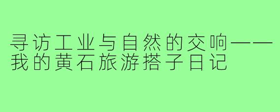 寻访工业与自然的交响——我的黄石旅游搭子日记