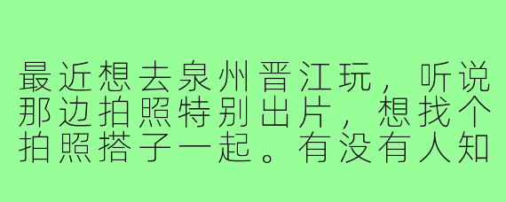 最近想去泉州晋江玩，听说那边拍照特别出片，想找个拍照搭子一起。有没有人知道在哪里可以找到靠谱的拍照搭子？或者有在晋江的小伙伴想一起探索梧林传统村落、五店市街区这些地方，互相拍点氛围感照片的？