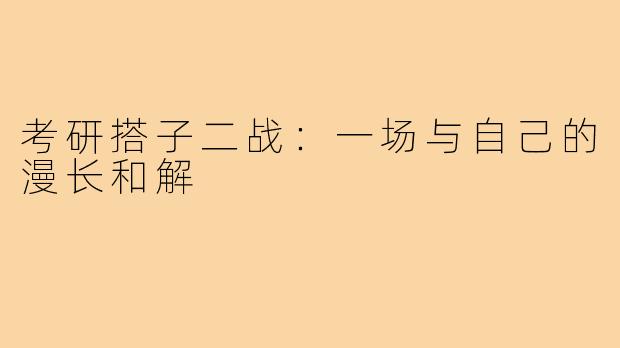 考研搭子二战：一场与自己的漫长和解