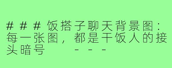###饭搭子聊天背景图:每一张图,都是干饭人的接头暗号
---