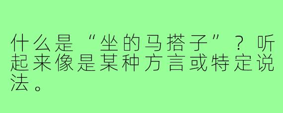 什么是“坐的马搭子”？听起来像是某种方言或特定说法。