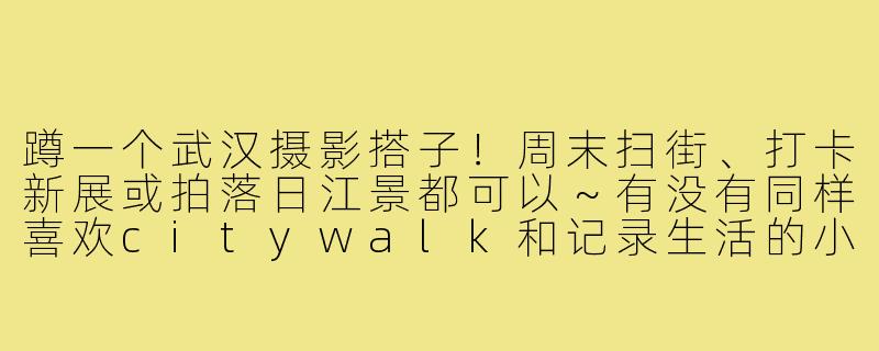 蹲一个武汉摄影搭子！周末扫街、打卡新展或拍落日江景都可以～有没有同样喜欢citywalk和记录生活的小伙伴？相机手机都行，主打一个边走边拍，互相找灵感！-蹲武汉摄影搭子