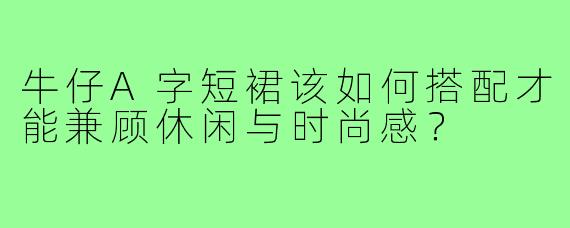 牛仔A字短裙该如何搭配才能兼顾休闲与时尚感？