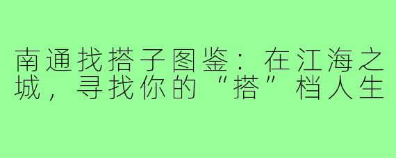 南通找搭子图鉴：在江海之城，寻找你的“搭”档人生