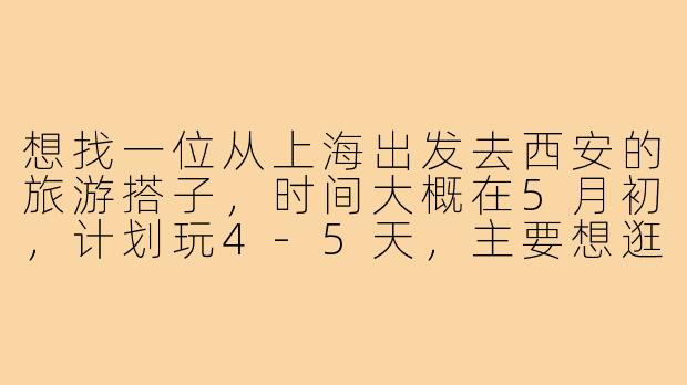 想找一位从上海出发去西安的旅游搭子,时间大概在5月初,计划玩4-5天,主要想逛逛兵马俑、城墙、回民街这些经典景点,有没有时间合适、兴趣一致的朋友一起?可以互相拍照,分摊费用,还能一起品尝西安美食!