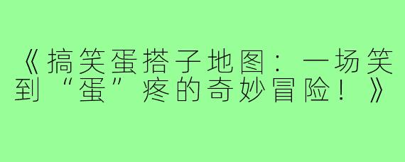 《搞笑蛋搭子地图：一场笑到“蛋”疼的奇妙冒险！》