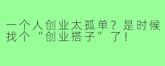 一个人创业太孤单?是时候找个“创业搭子”了!