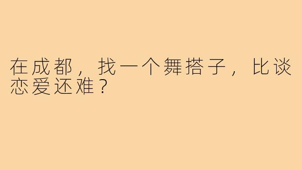 在成都，找一个舞搭子，比谈恋爱还难？