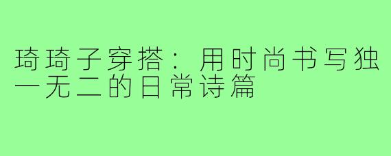琦琦子穿搭:用时尚书写独一无二的日常诗篇