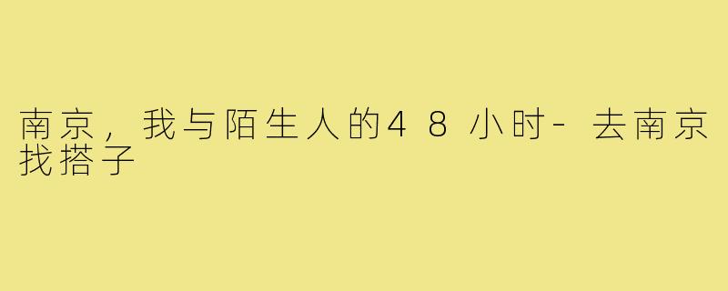 南京,我与陌生人的48小时-去南京找搭子