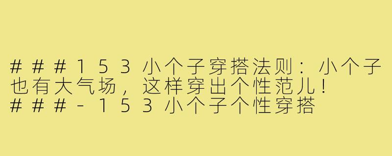 ###153小个子穿搭法则：小个子也有大气场，这样穿出个性范儿！

###-153小个子个性穿搭