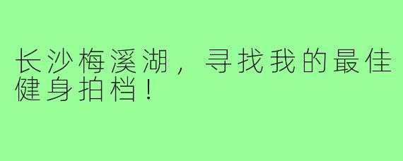 长沙梅溪湖，寻找我的最佳健身拍档！