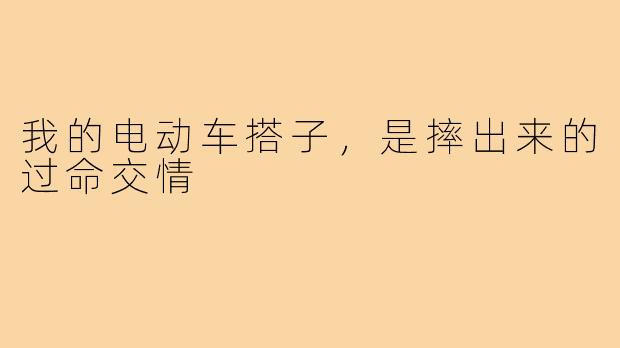 我的电动车搭子，是摔出来的过命交情