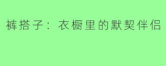 裤搭子：衣橱里的默契伴侣