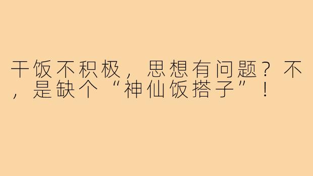 干饭不积极，思想有问题？不，是缺个“神仙饭搭子”！