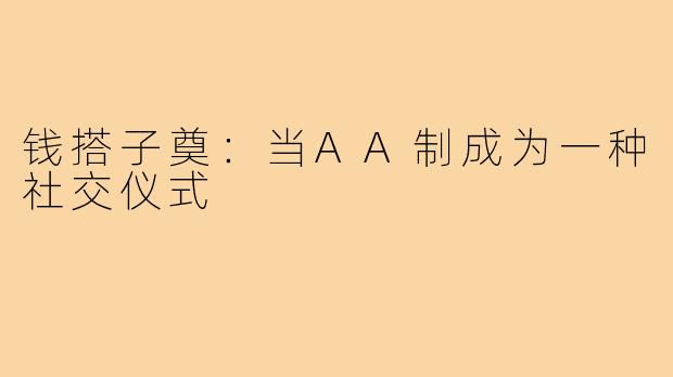 钱搭子奠：当AA制成为一种社交仪式