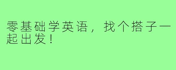 零基础学英语，找个搭子一起出发！