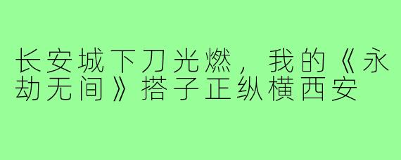 长安城下刀光燃，我的《永劫无间》搭子正纵横西安