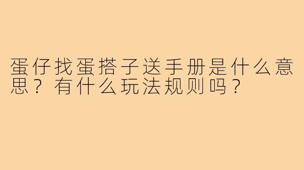 蛋仔找蛋搭子送手册是什么意思?有什么玩法规则吗?