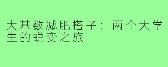 大基数减肥搭子：两个大学生的蜕变之旅