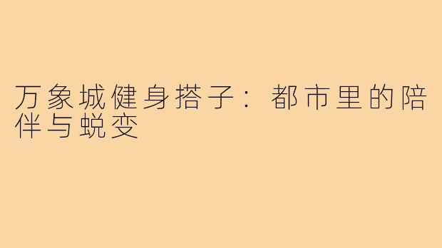 万象城健身搭子：都市里的陪伴与蜕变