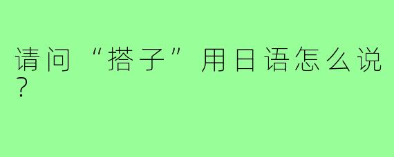 请问“搭子”用日语怎么说？