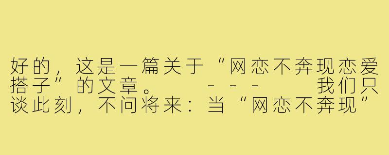 好的，这是一篇关于“网恋不奔现恋爱搭子”的文章。

---

我们只谈此刻，不问将来：当“网恋不奔现”成为一种新型关系-网恋不奔现恋爱搭子