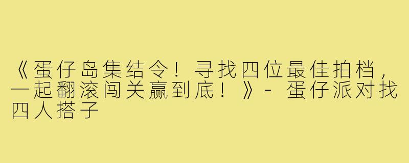 《蛋仔岛集结令!寻找四位最佳拍档,一起翻滚闯关赢到底!》-蛋仔派对找四人搭子