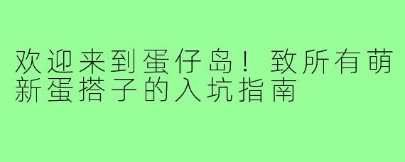 欢迎来到蛋仔岛!致所有萌新蛋搭子的入坑指南
